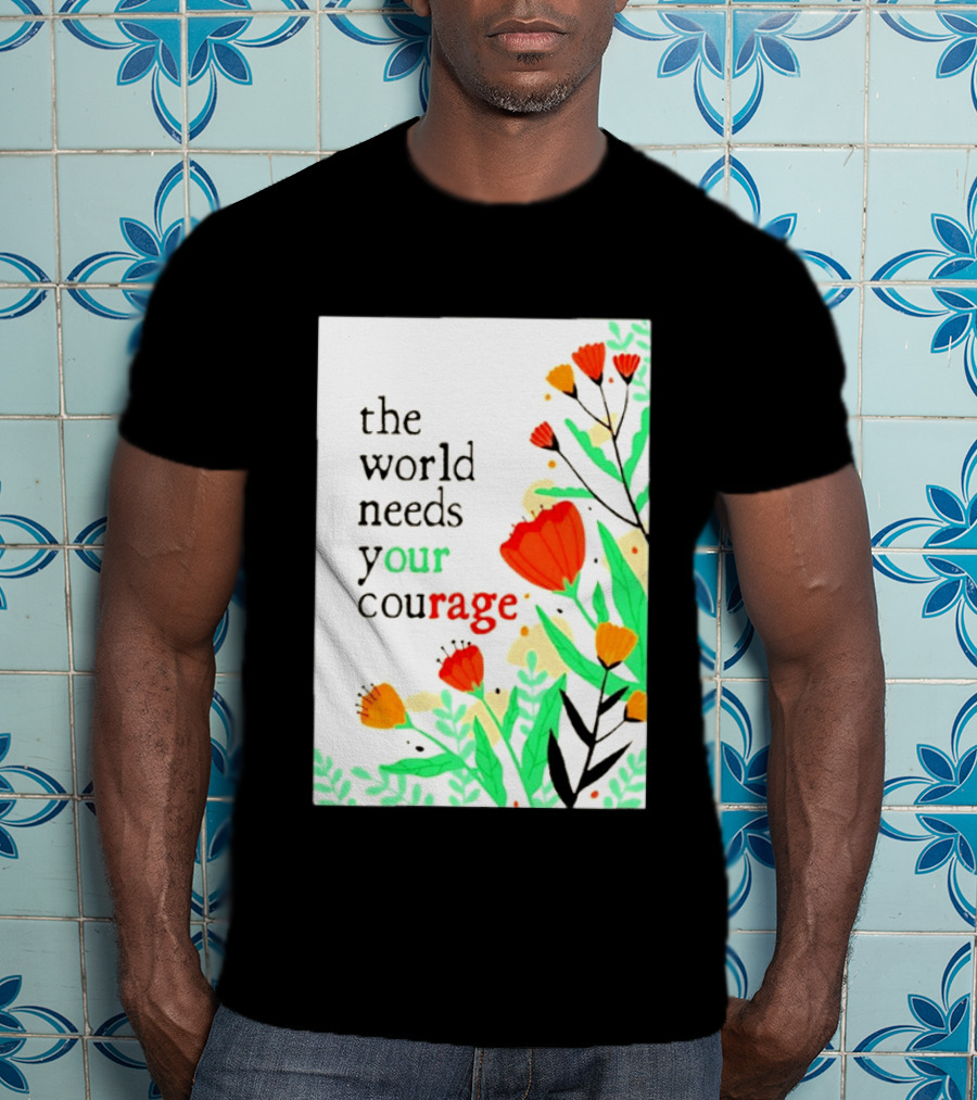 The World Needs Your Courage Floral Empowerment T-Shirt