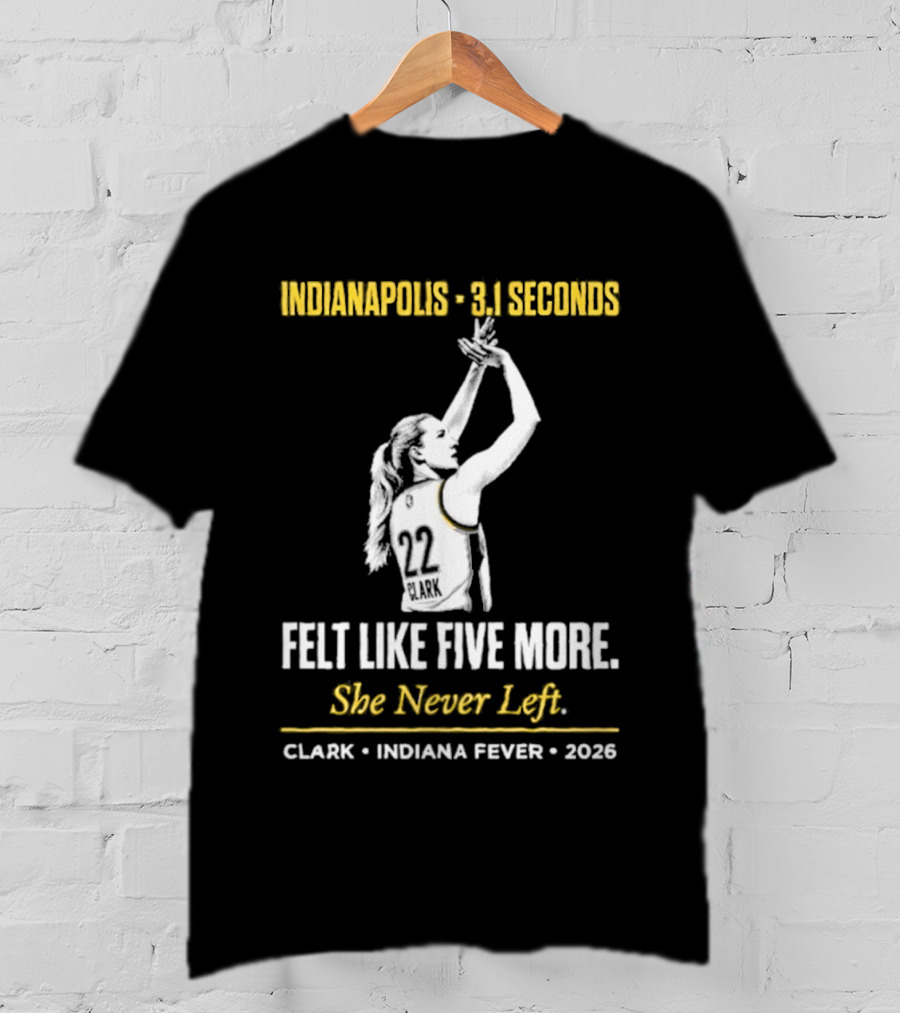 Indianapolis 3.1 Seconds Felt Like Five More She Never Left Clark Indiana Fever 2026 T-Shirt