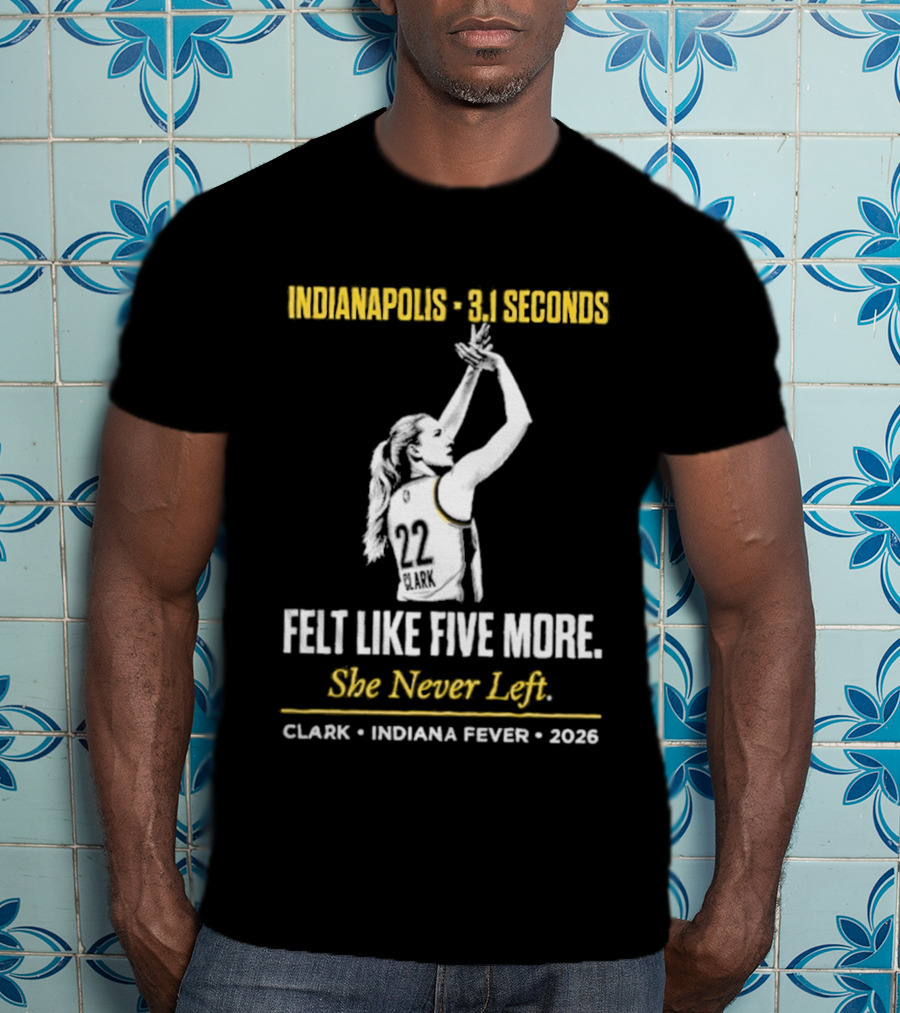 Indianapolis 3.1 Seconds Felt Like Five More She Never Left Clark Indiana Fever 2026 T-Shirt