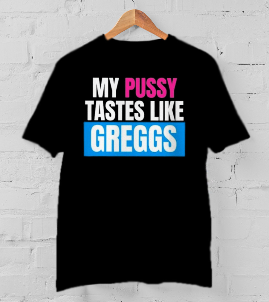 My Pussy Tastes Like Greggs T-Shirt