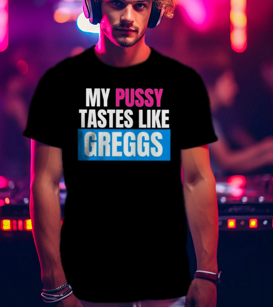 My Pussy Tastes Like Greggs T-Shirt