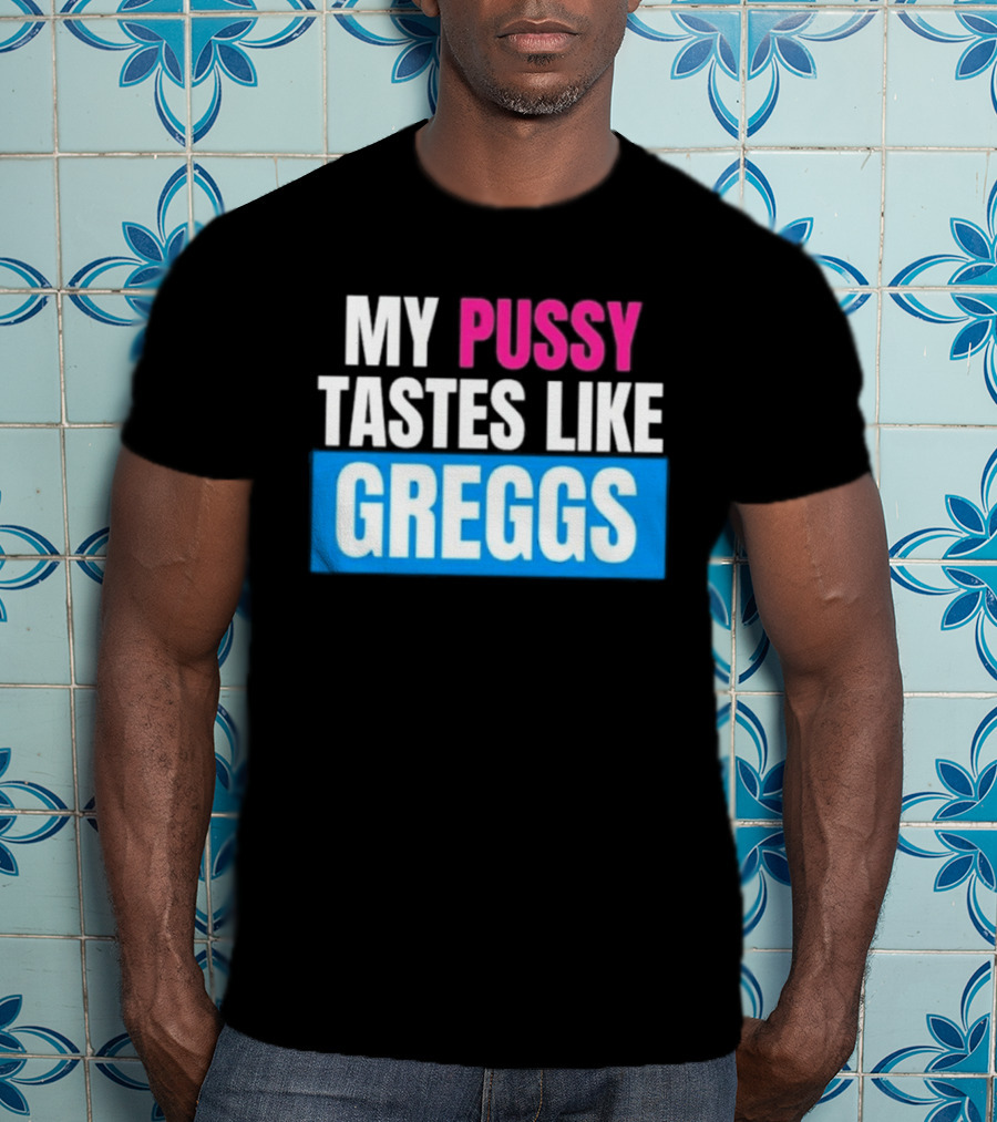 My Pussy Tastes Like Greggs T-Shirt