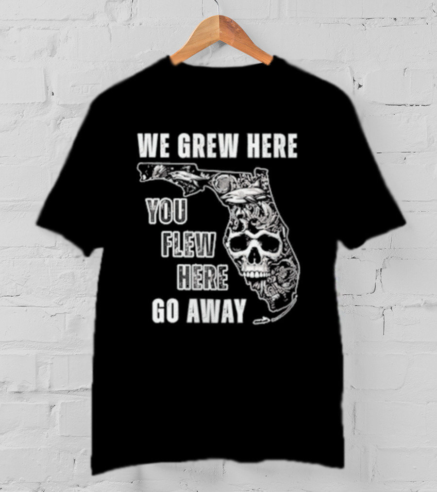 Florida We Grew Here You Flew Here Go Away Skeleton Map T-Shirt