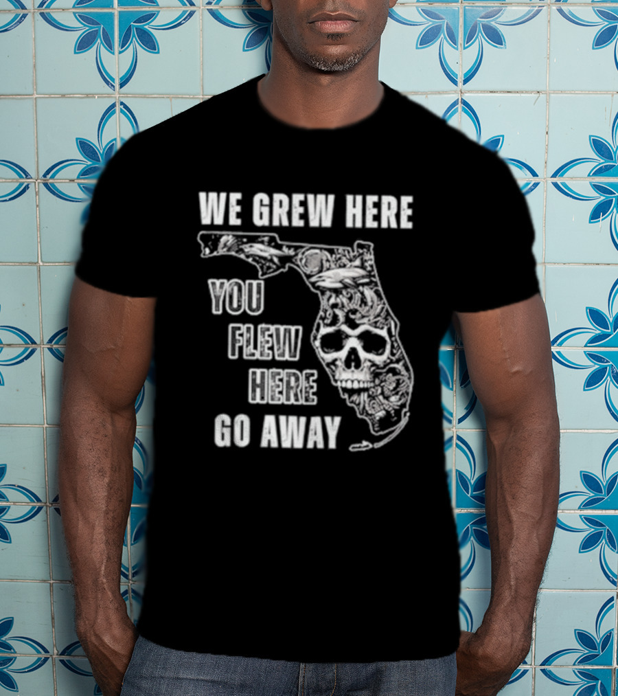 Florida We Grew Here You Flew Here Go Away Skeleton Map T-Shirt