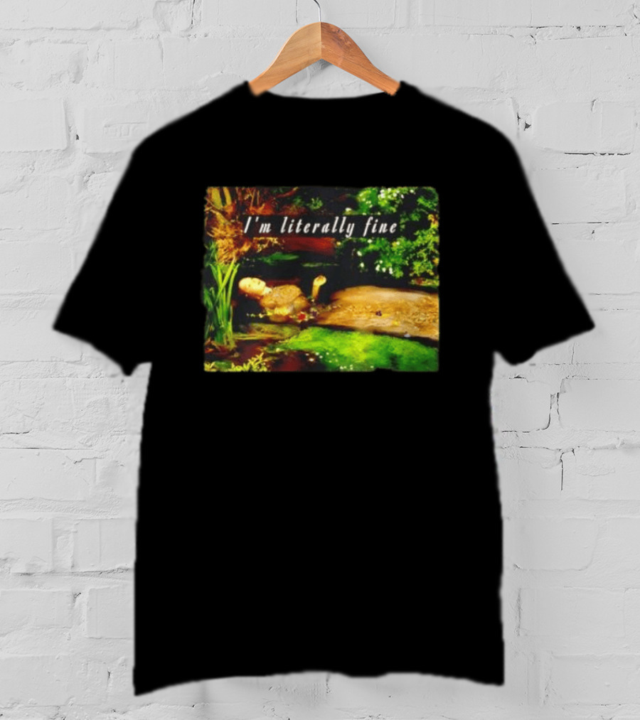 I'm Literally Fine Ophelia Hamlet Painting Sarcastic Mood T-Shirt
