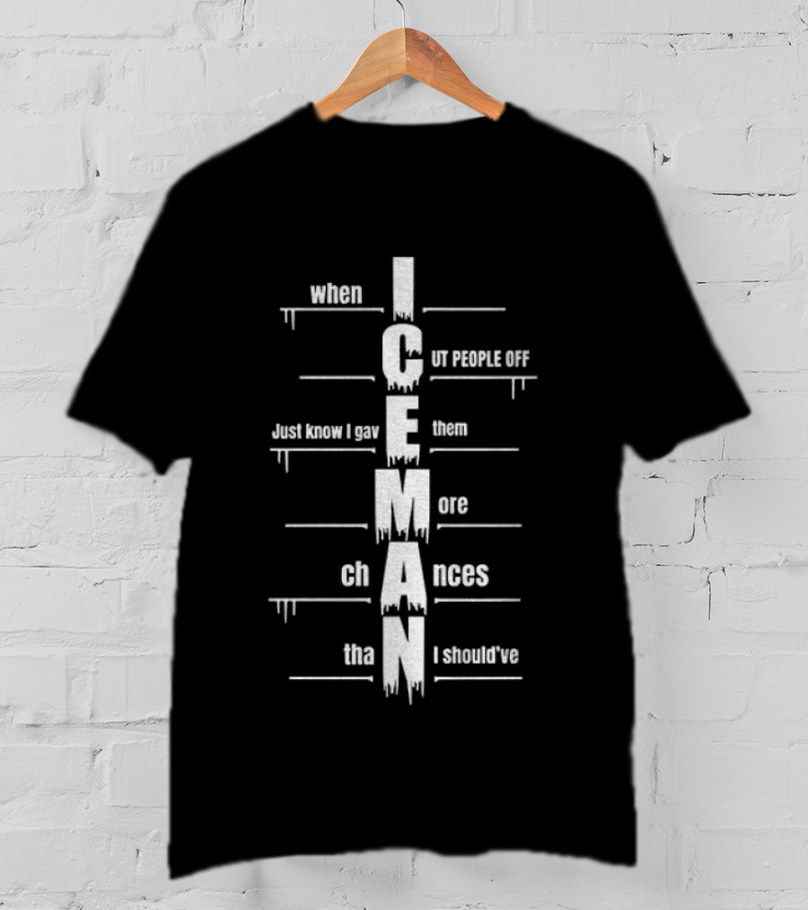 When I Cut People Off Iceman Just Know I Gave Them More Chances Than I Should've T-Shirt