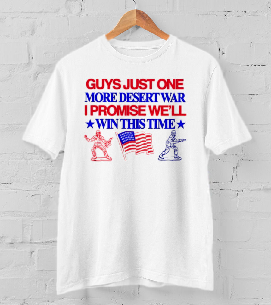 Guys Just One More Desert War I Promise We'll Win This Time With Soldiers And Flag T-Shirt