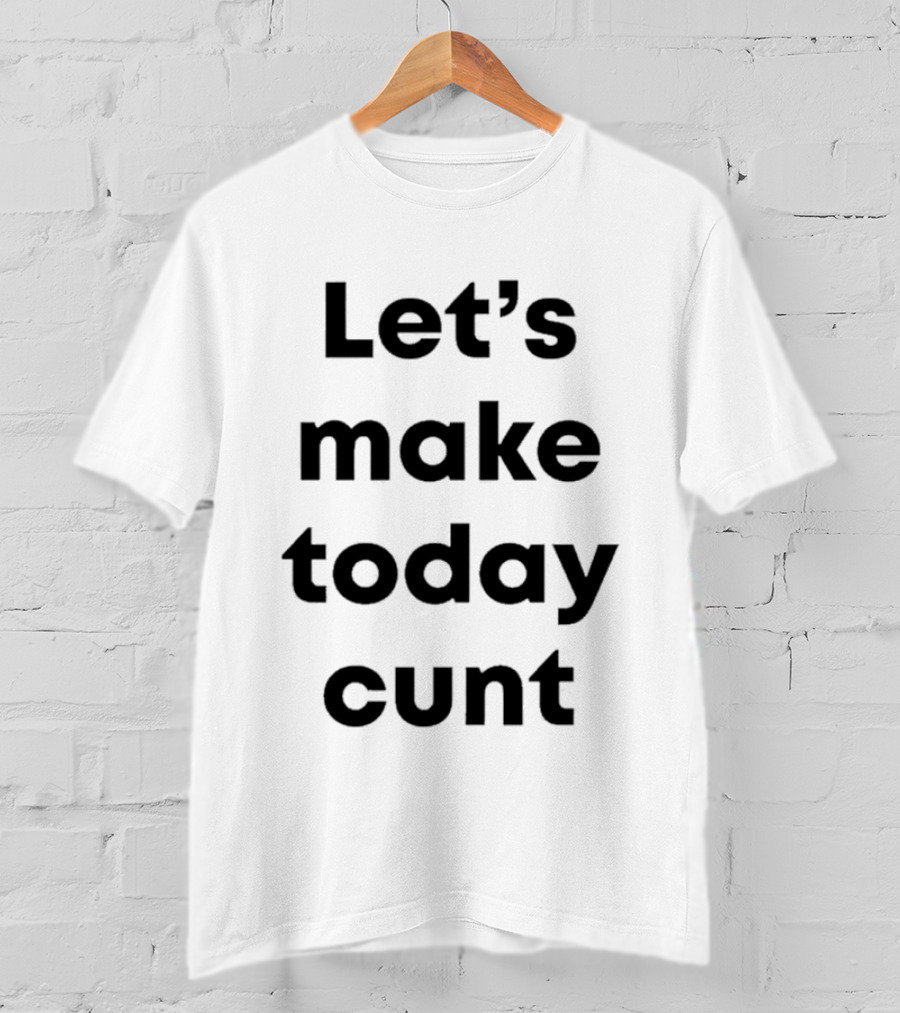 Let's Make Today Cunt T-Shirt