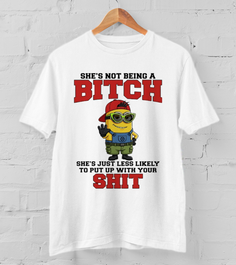 Minion She's Not Being A Bitch Less Likely To Put Up With Your Shit Bold Attitude T-Shirt