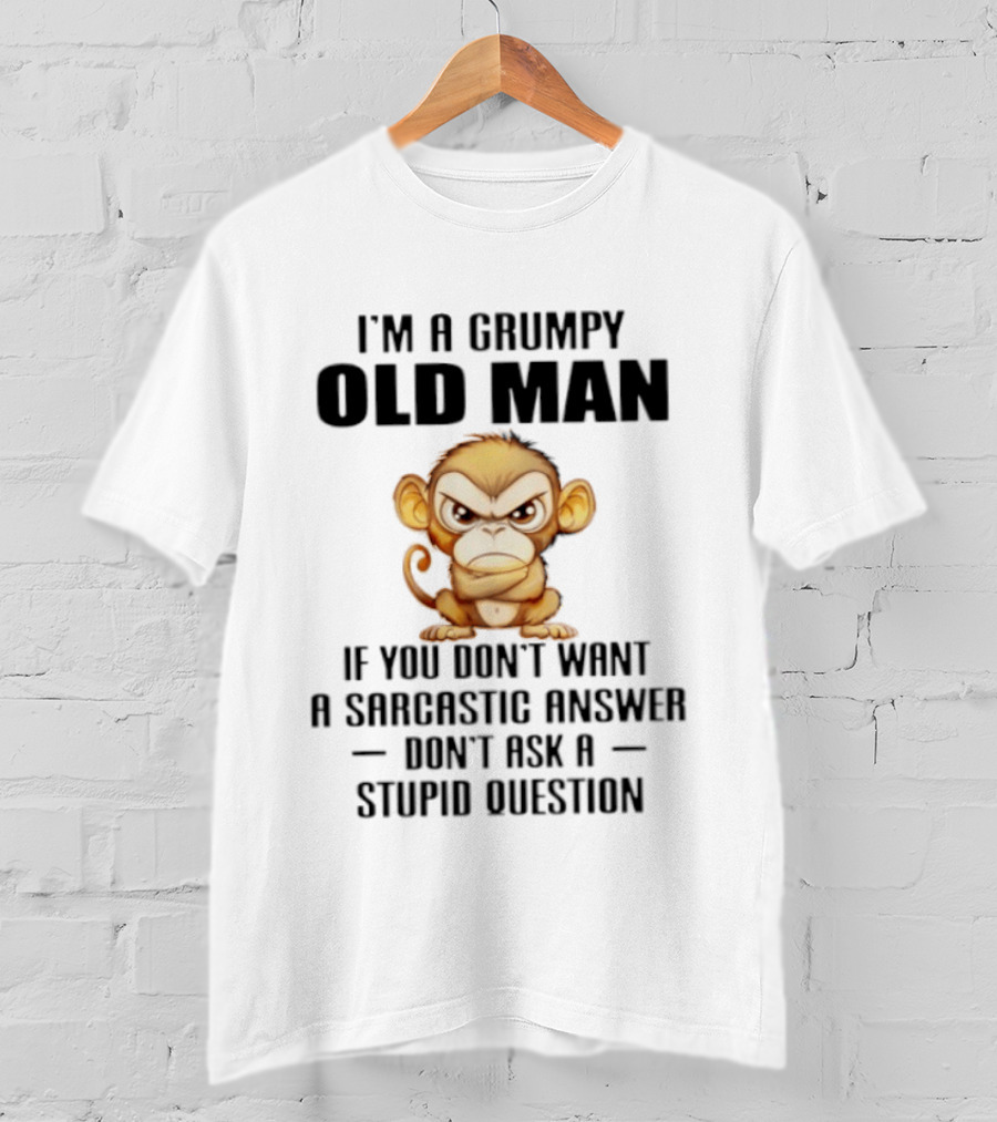 I'm A Grumpy Old Man Monkey If You Don't Want A Sarcastic Answer Don't Ask A Stupid Question T-Shirt
