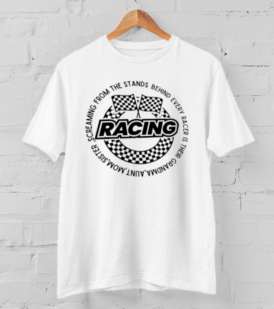 Racing Screaming From The Stands Behind Every Racer Grandma Aunt Mom Sister T-Shirt