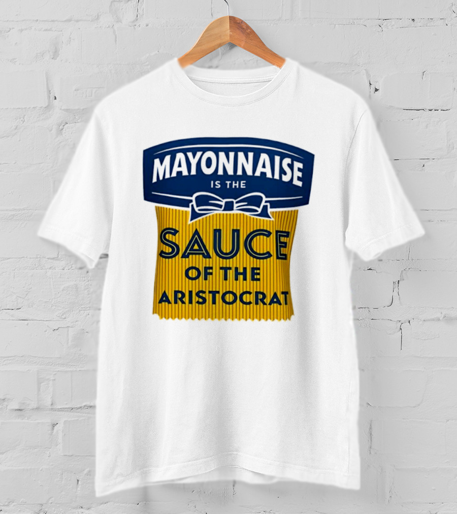 Mayonnaise Is The Sauce Of The Aristocrat T-Shirt