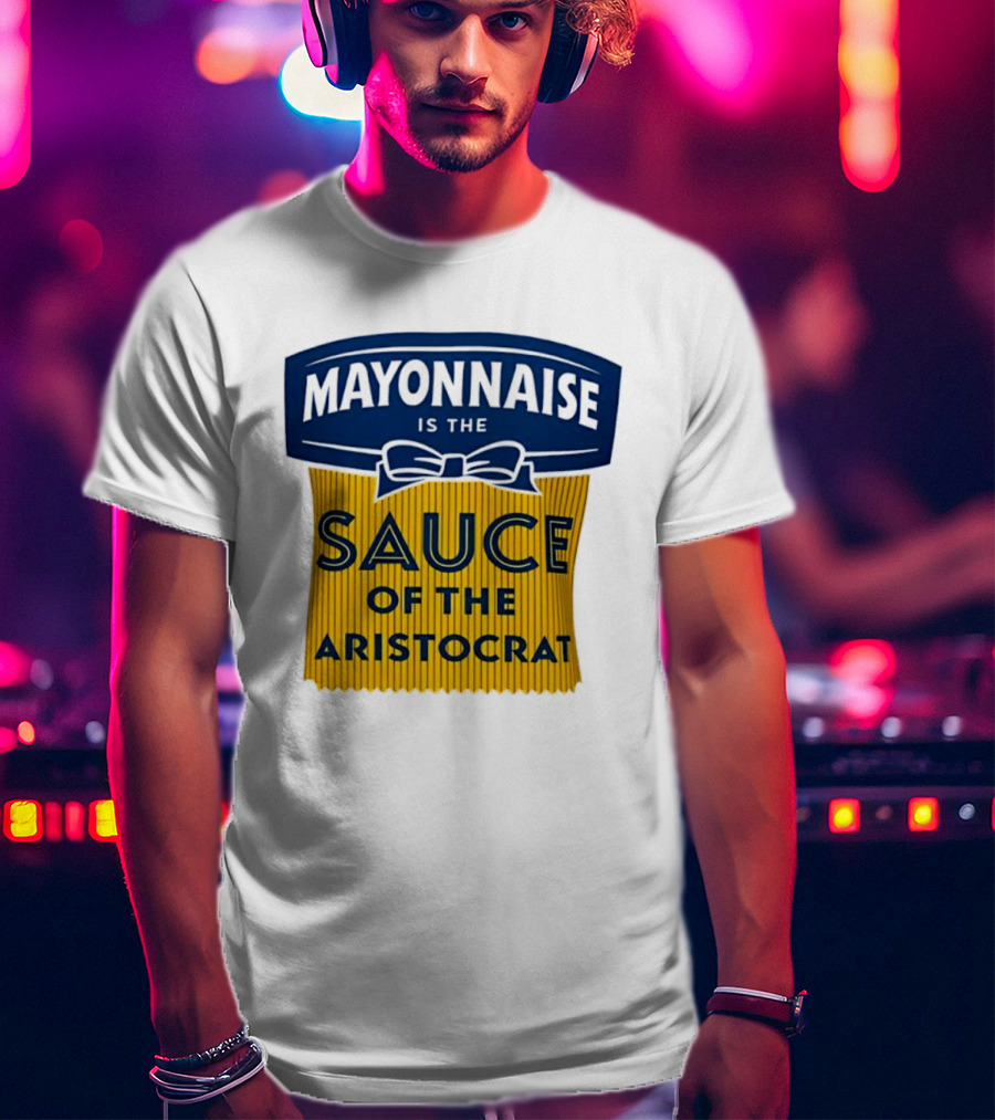 Mayonnaise Is The Sauce Of The Aristocrat T-Shirt