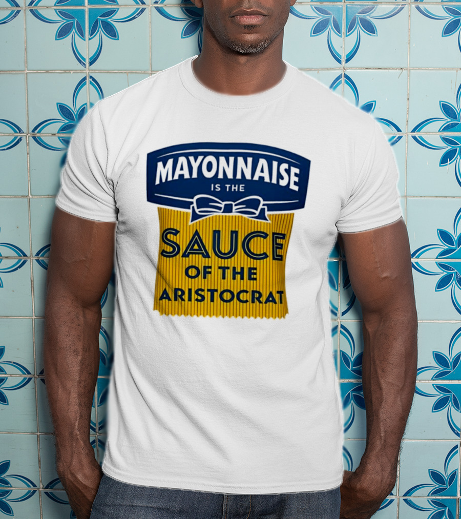 Mayonnaise Is The Sauce Of The Aristocrat T-Shirt
