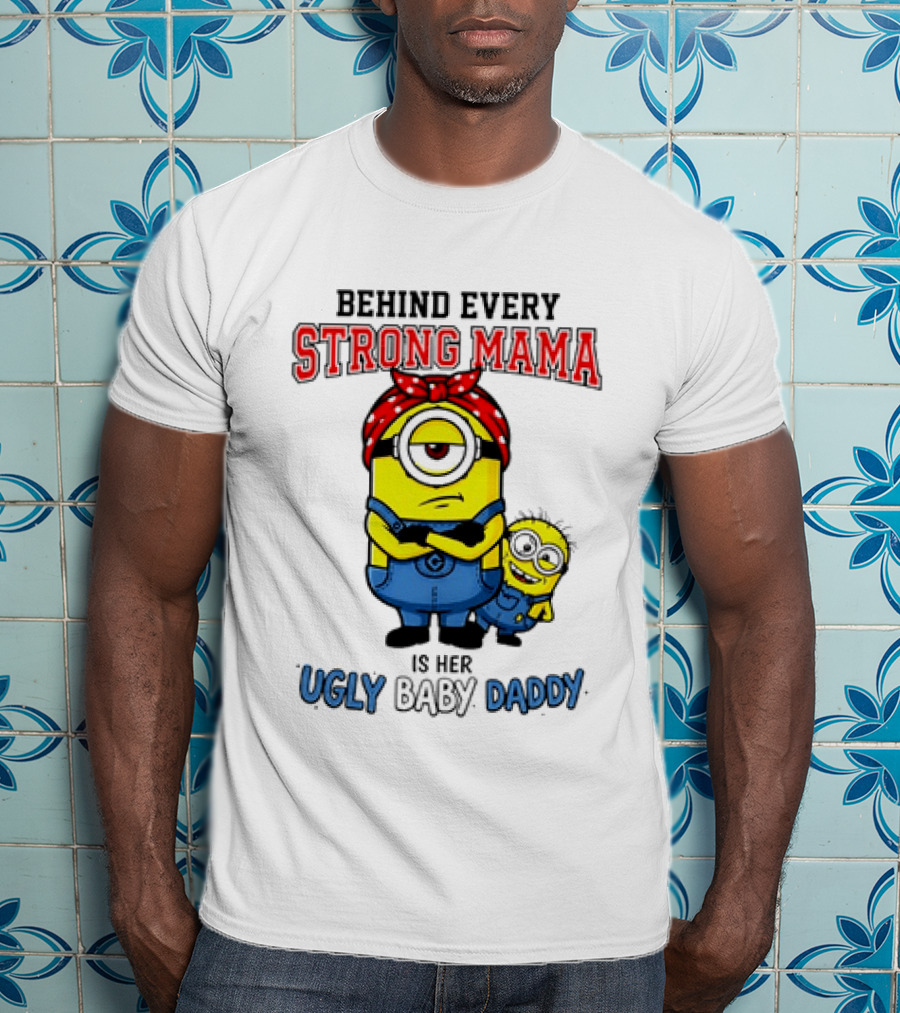 Behind Every Strong Mama Minion Ugly Baby Daddy T-Shirt