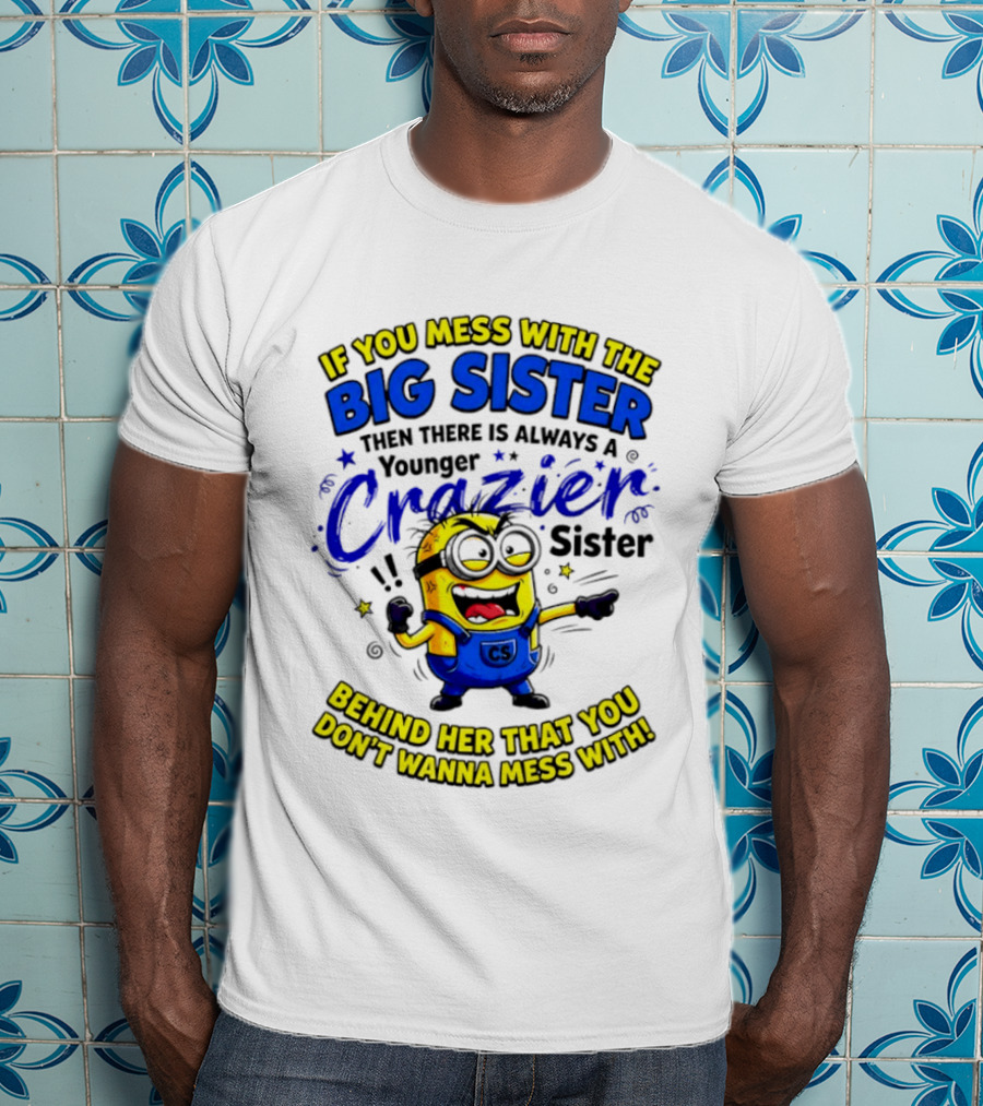 Big Sister Minion Younger Crazier Sister Behind Her That You Don't Wanna Mess T-Shirt