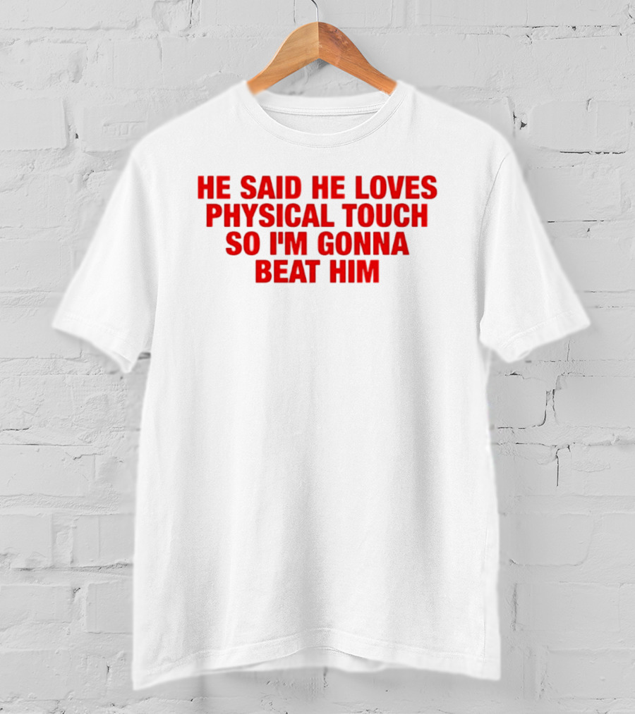 He Said He Loves Physical Touch So I'm Gonna Beat Him T-Shirt