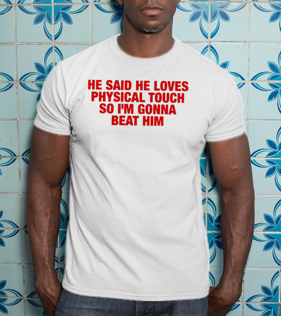 He Said He Loves Physical Touch So I'm Gonna Beat Him T-Shirt