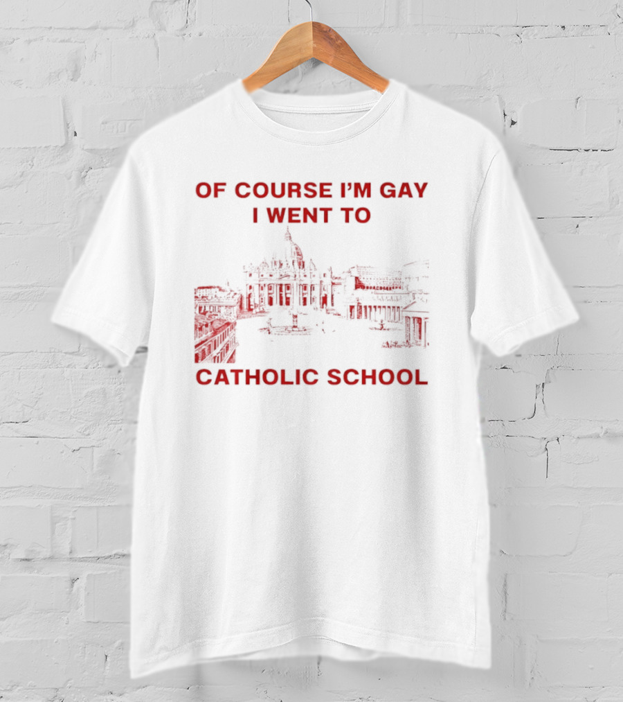 Of Course I'm Gay I Went To Catholic School LGBT Humor T-Shirt