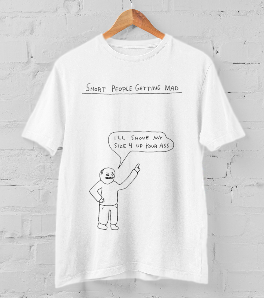 Short People Getting Mad I'll Shove My Size 4 Up Your Ass T-Shirt