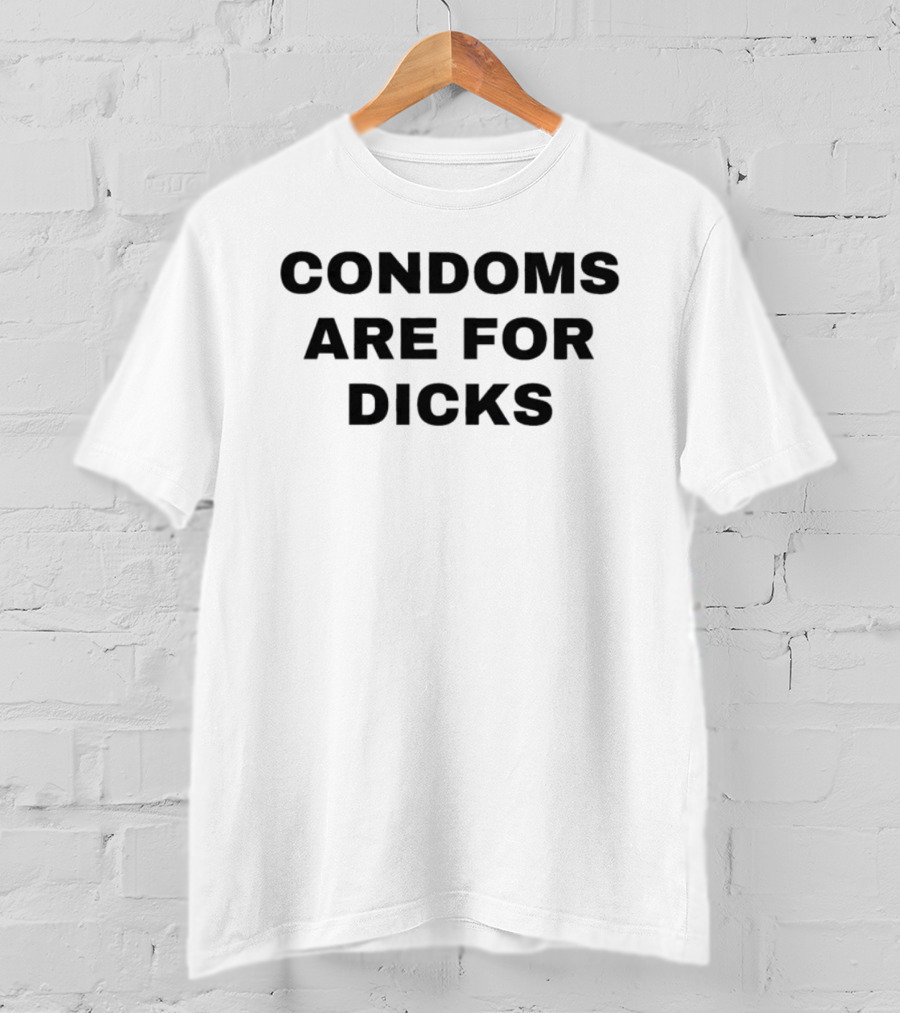 Condoms Are For Dicks T-Shirt