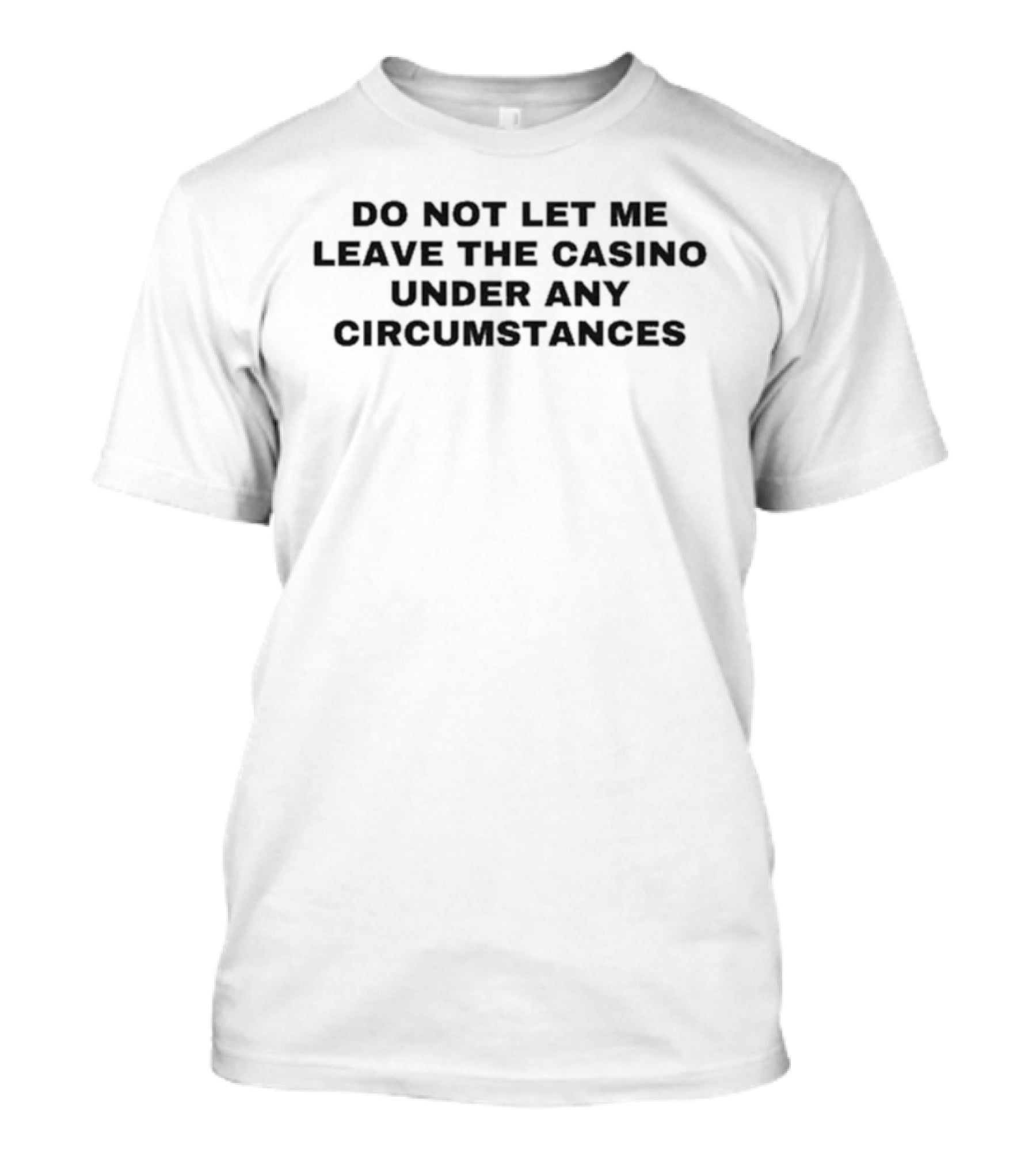 Do Not Let Me Leave The Casino Under Any Circumstances Casino Lover T-Shirt