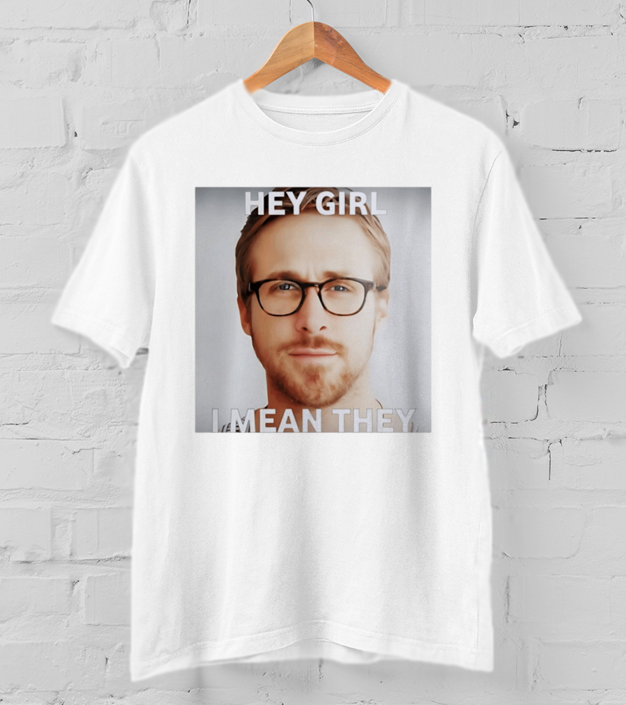 Hey Girl I Mean They Ryan Gosling Meme T-Shirt