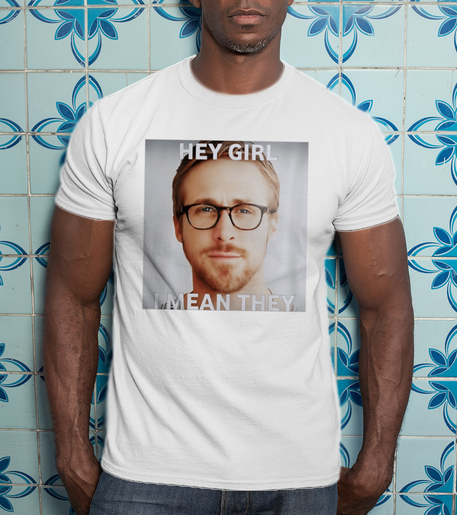 Hey Girl I Mean They Ryan Gosling Meme T-Shirt