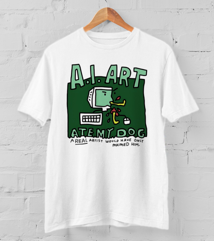 A.I. Art Ate My Dog A Real Artist Would Have Only Maimed Him T-Shirt