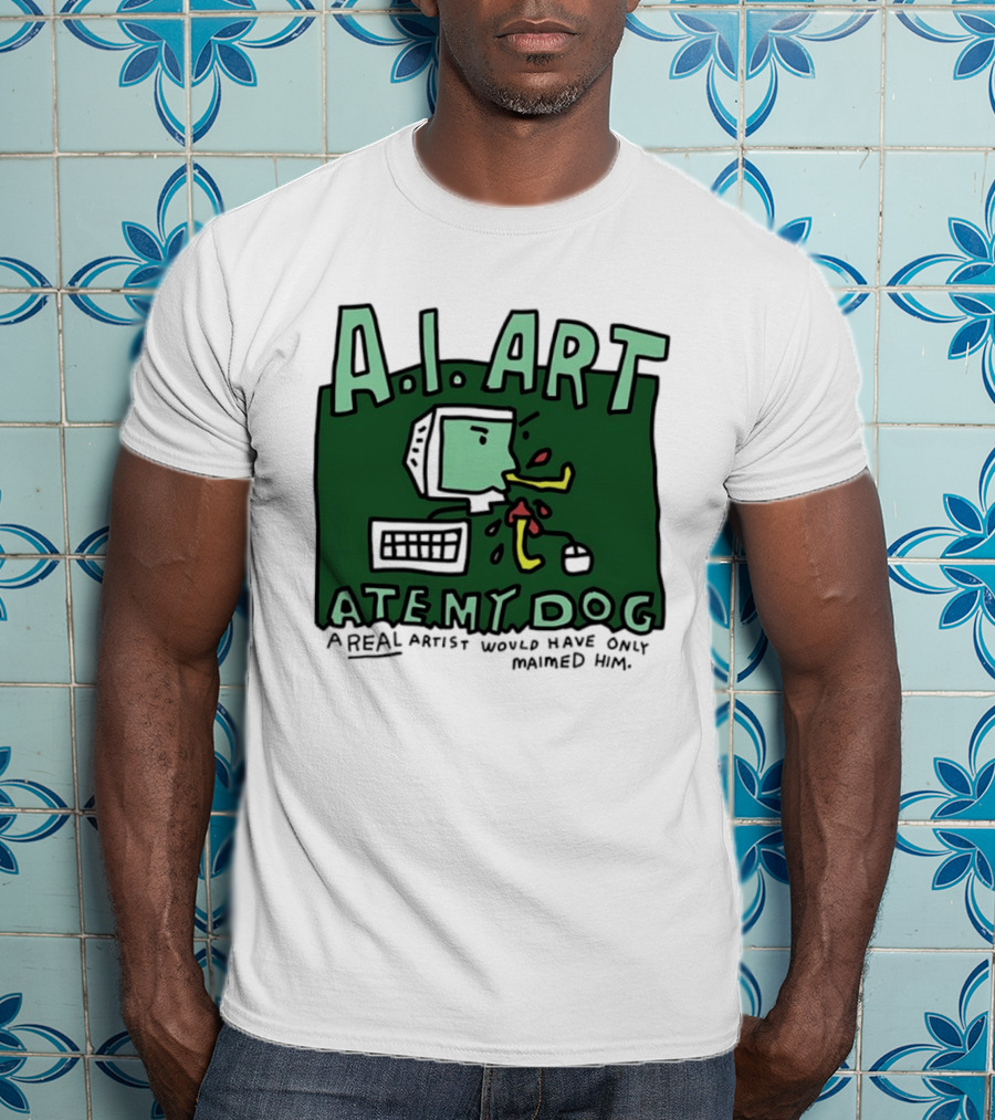 A.I. Art Ate My Dog A Real Artist Would Have Only Maimed Him T-Shirt
