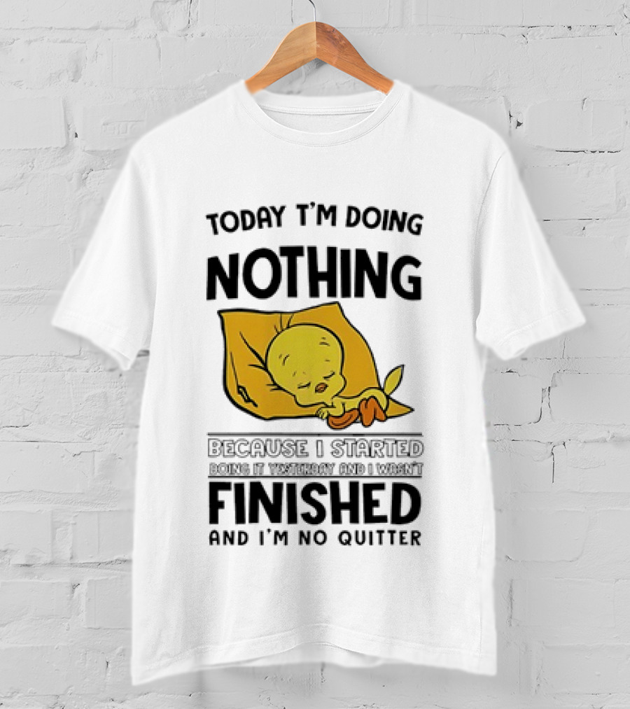 Today I'm Doing Nothing Because I Started Finished And I'm No Quitter T-Shirt