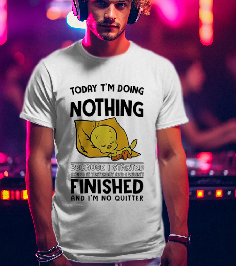 Today I'm Doing Nothing Because I Started Finished And I'm No Quitter T-Shirt