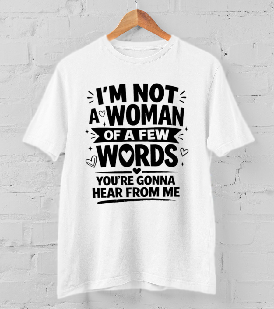 I'm Not A Woman Of A Few Words You're Gonna Hear From Me T-Shirt