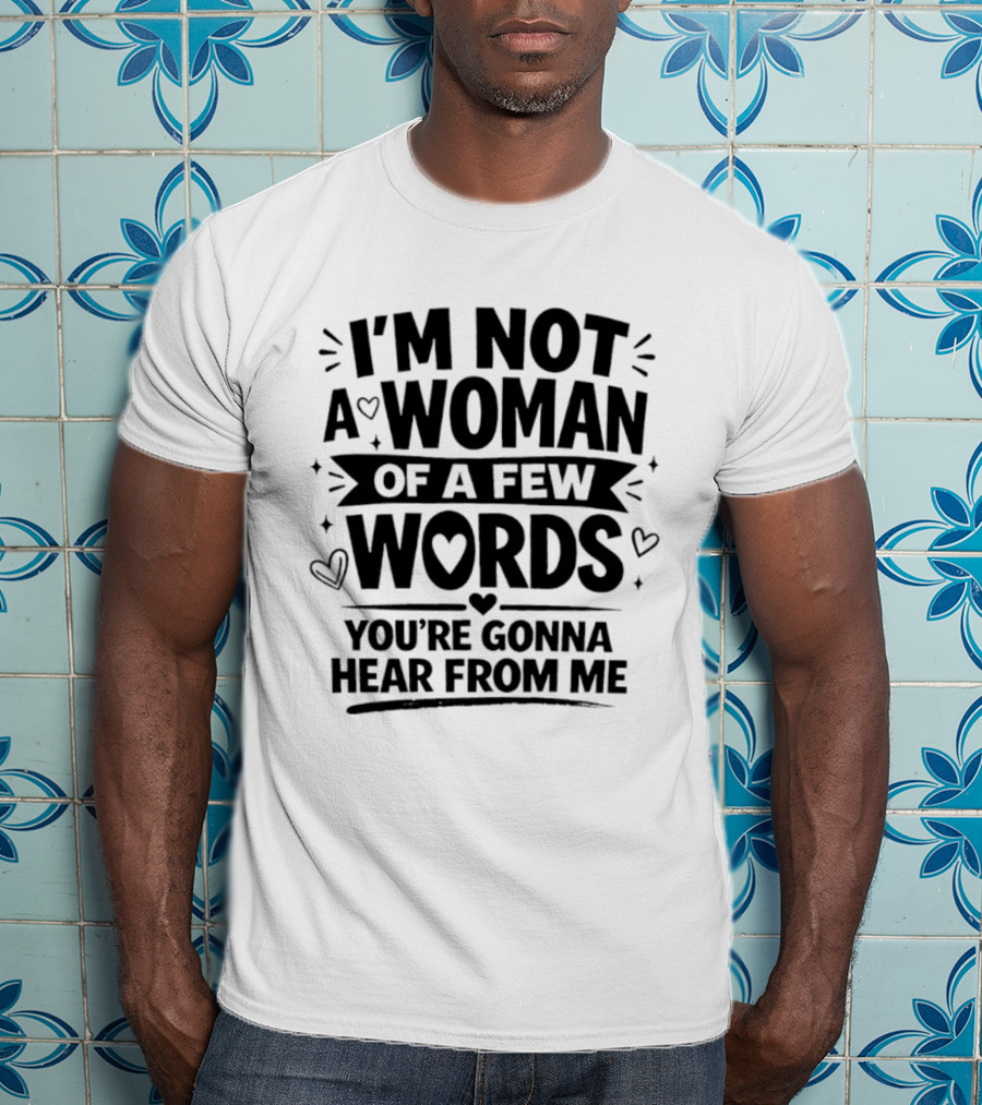I'm Not A Woman Of A Few Words You're Gonna Hear From Me T-Shirt