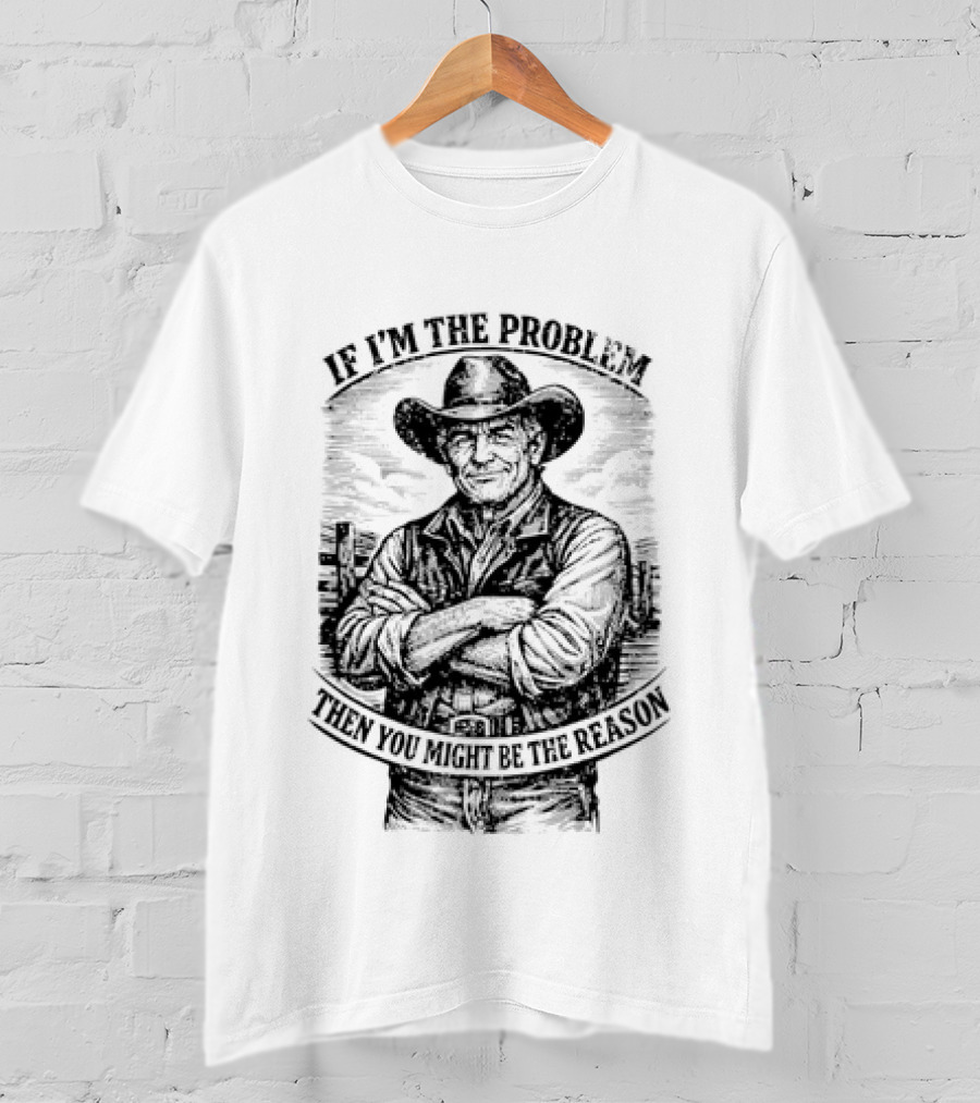 If I'm The Problem Then You Might Be The Reason Cowboy T-Shirt