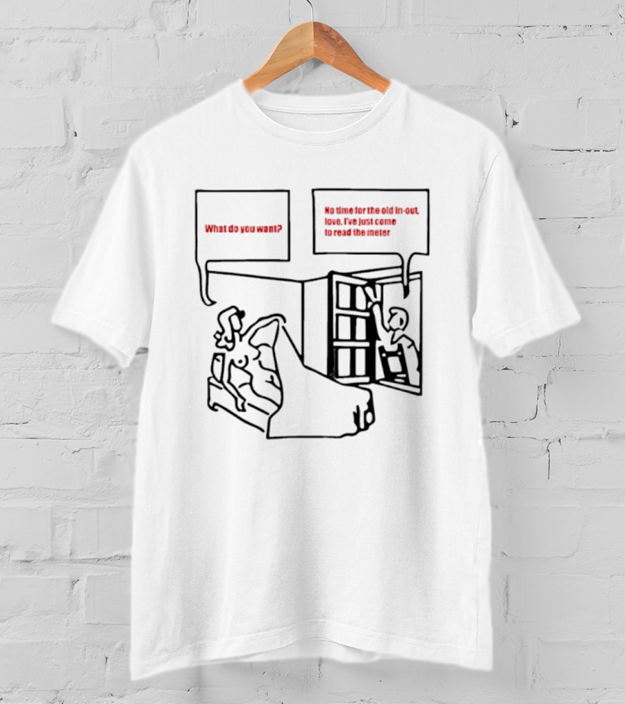 What Do You Want No Time For The Old In Out Love I've Just Come To Read The Meter T-Shirt