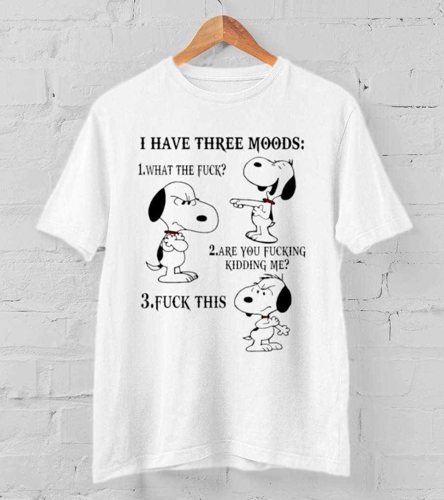 Snoopy I Have Three Moods What The Fuck Are You Fucking Kidding Me Fuck This T-Shirt