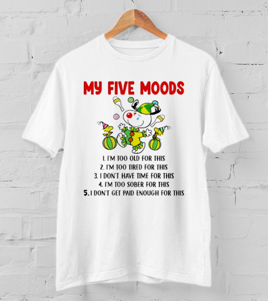 My Five Moods I'm Too Old I'm Too Tired I Don't Have Time I'm Too Sober I Don't Get Paid Enough T-Shirt