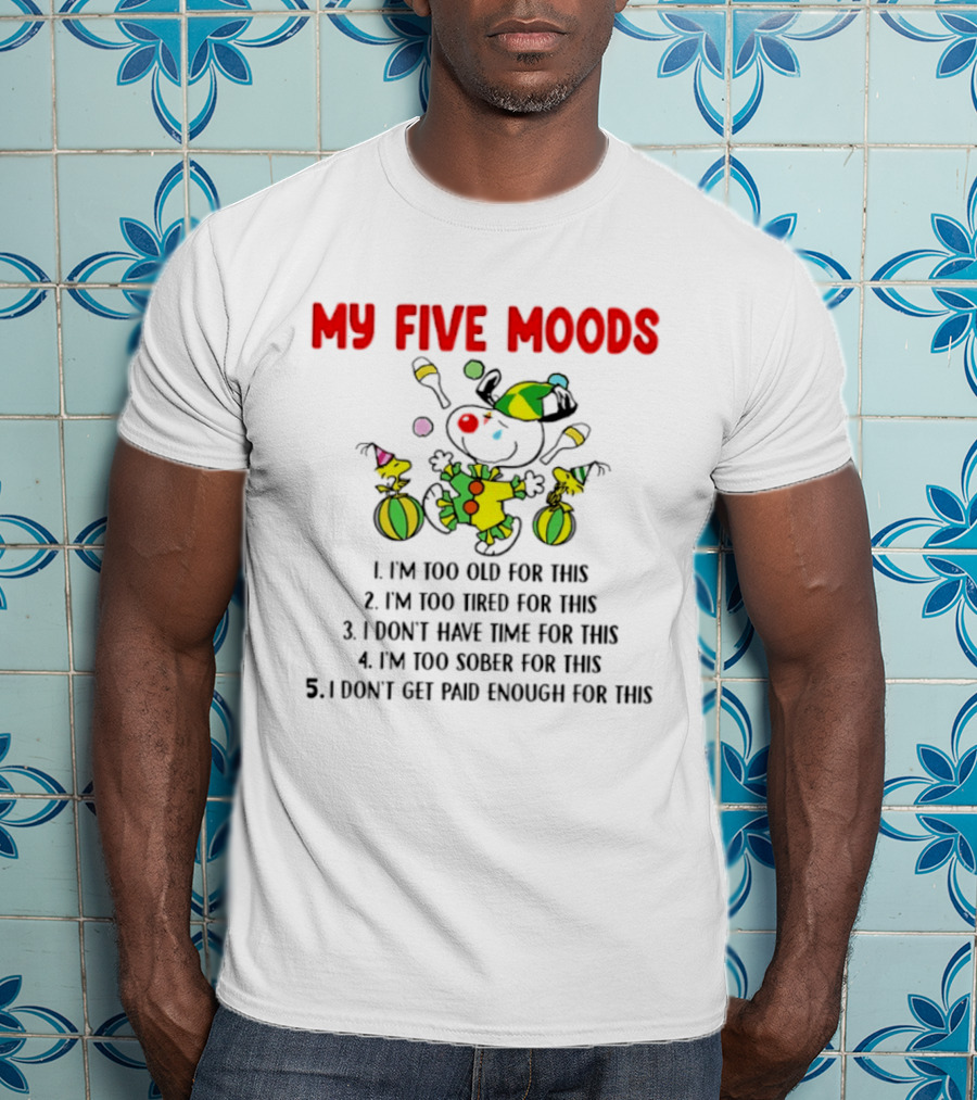 My Five Moods I'm Too Old I'm Too Tired I Don't Have Time I'm Too Sober I Don't Get Paid Enough T-Shirt