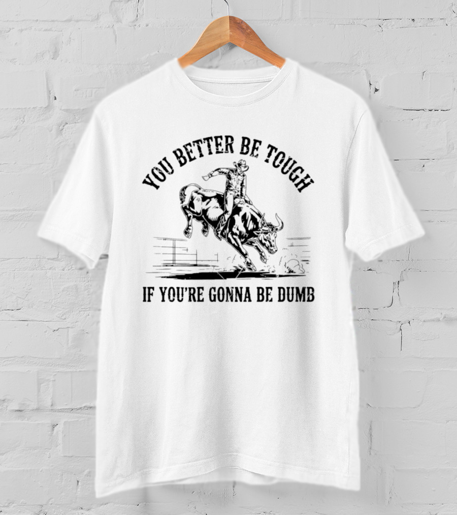 You Better Be Tough If You're Gonna Be Dumb Bull Rider Rodeo Cowboy T-Shirt
