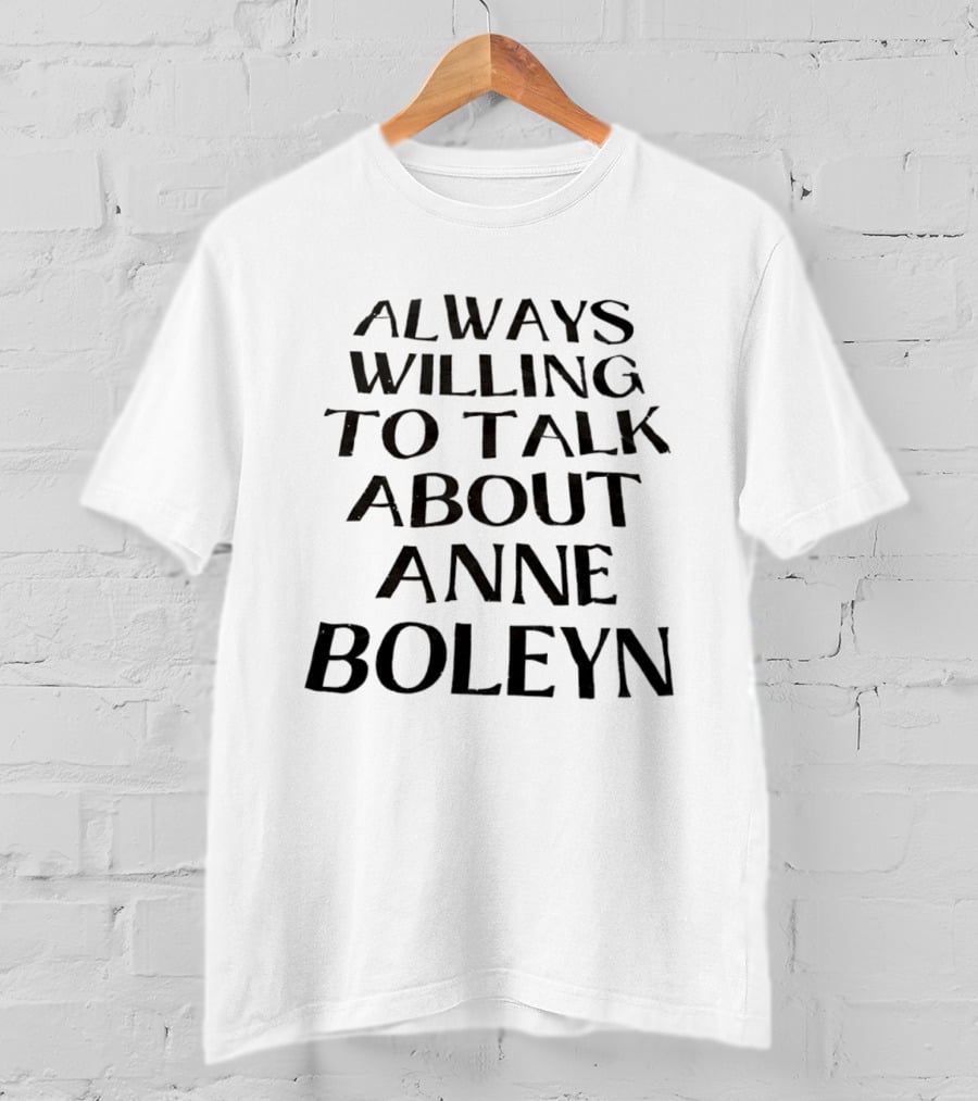 Anne Boleyn Enthusiast Always Willing To Talk T-Shirt