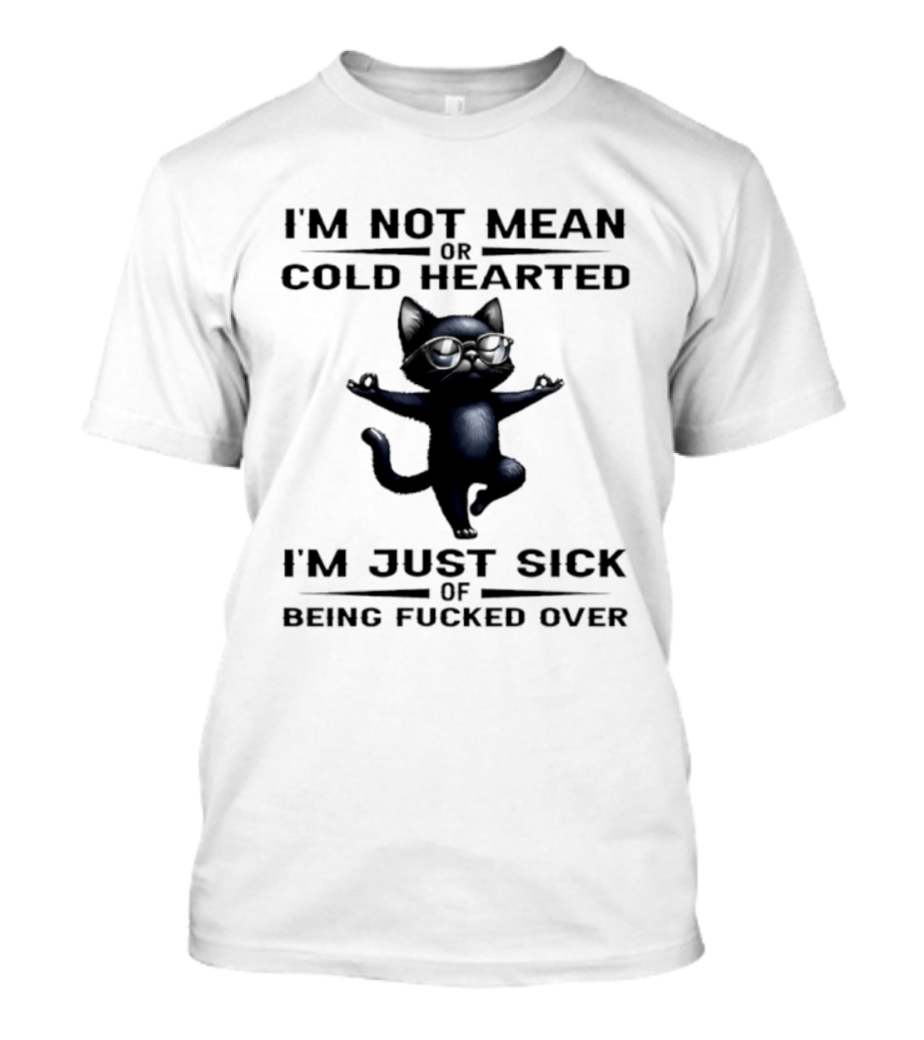 I'm Not Mean Or Cold Hearted Cat I'm Just Sick Of Being Fucked Over T-Shirt