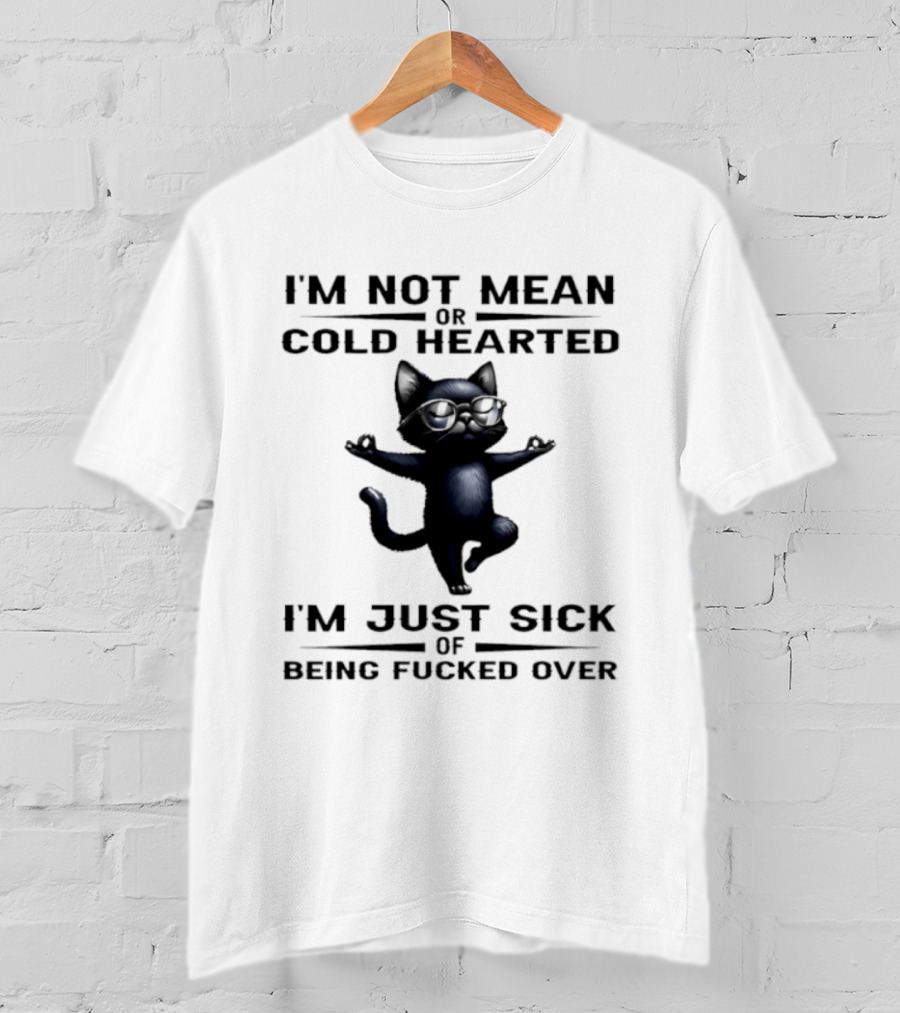 I'm Not Mean Or Cold Hearted Cat I'm Just Sick Of Being Fucked Over T-Shirt