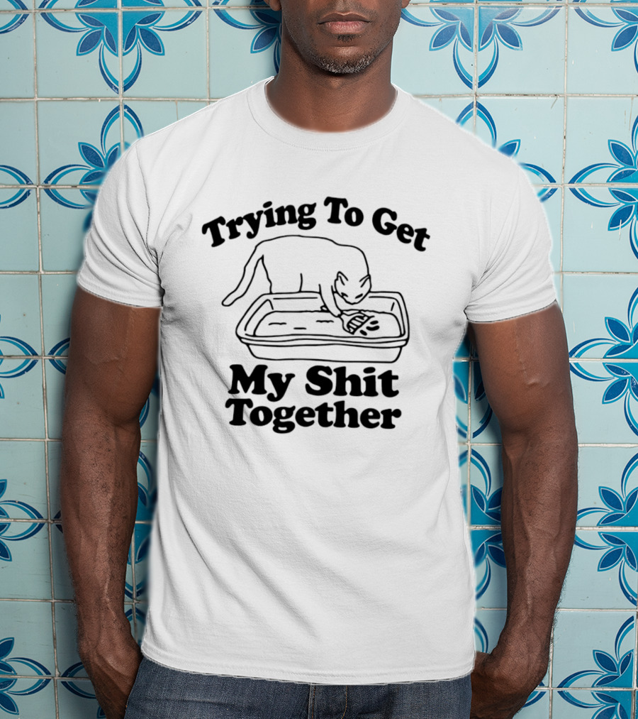 Trying To Get My Shit Together Cat Poop Humor T-Shirt