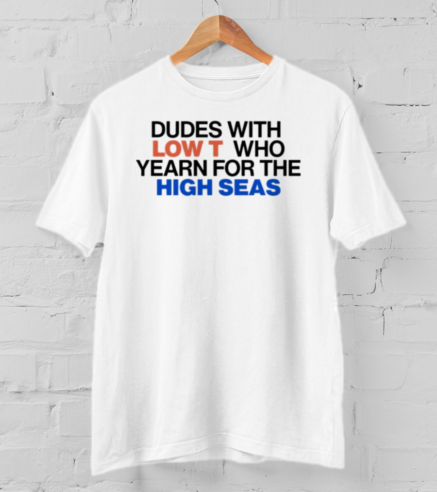 Dudes With Low Who Yearn For The High Seas T-Shirt