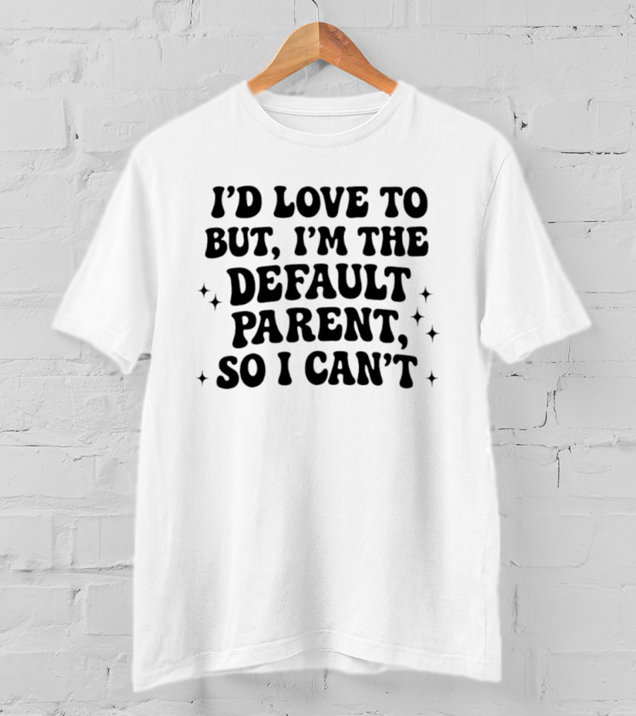 I'd Love To But I'm The Default Parent So I Can't With Stars T-Shirt