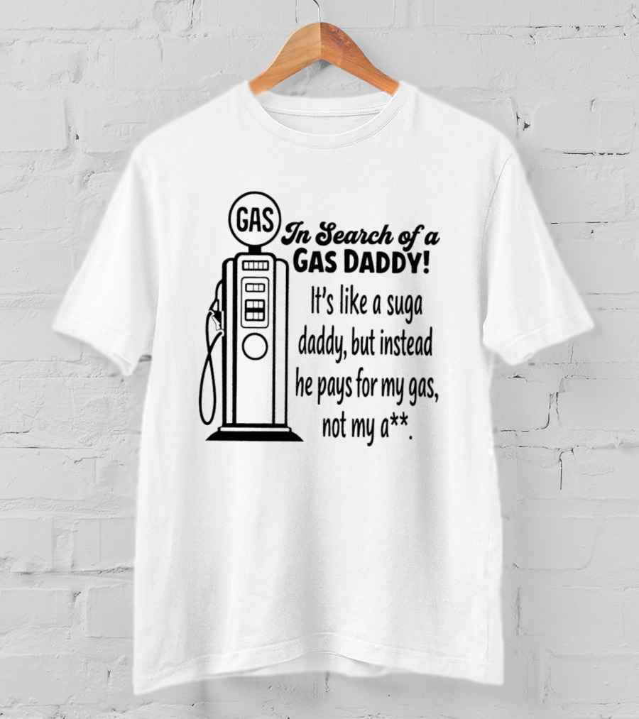 In Search Of A Gas Daddy It's Like A Suga Daddy He Pays For My Gas Not My Ass T-Shirt