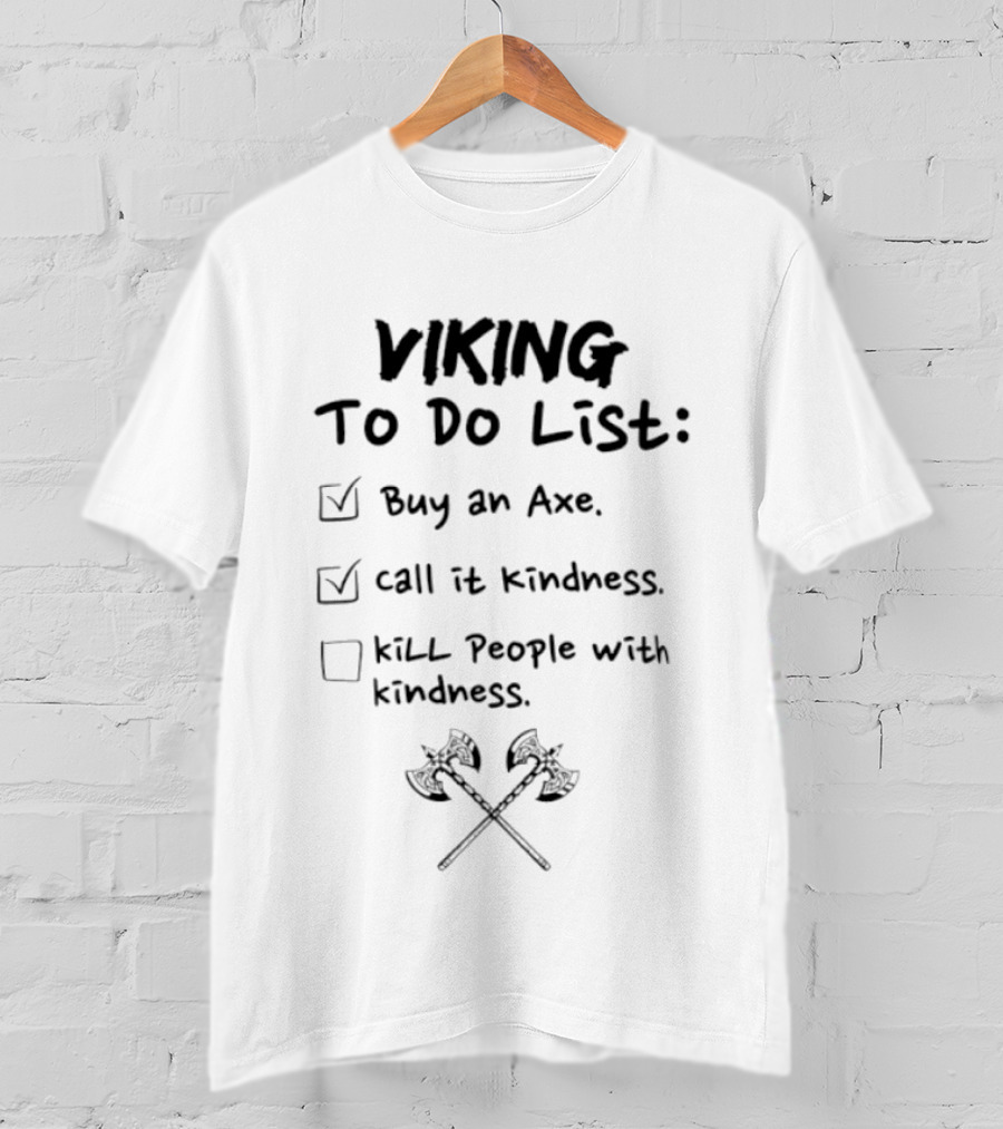 Viking To Do List Buy An Axe Call It Kindness Kill People With Kindness T-Shirt
