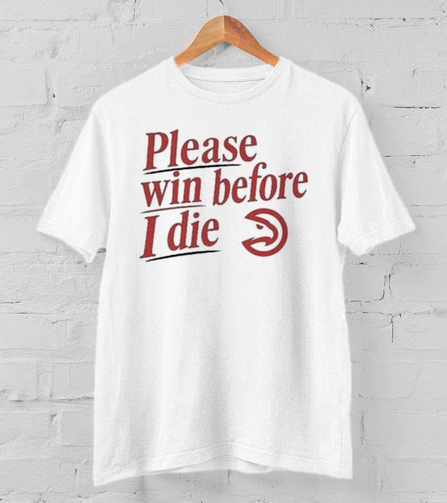 Atlanta Hawks Please Win Before I Die T-Shirt