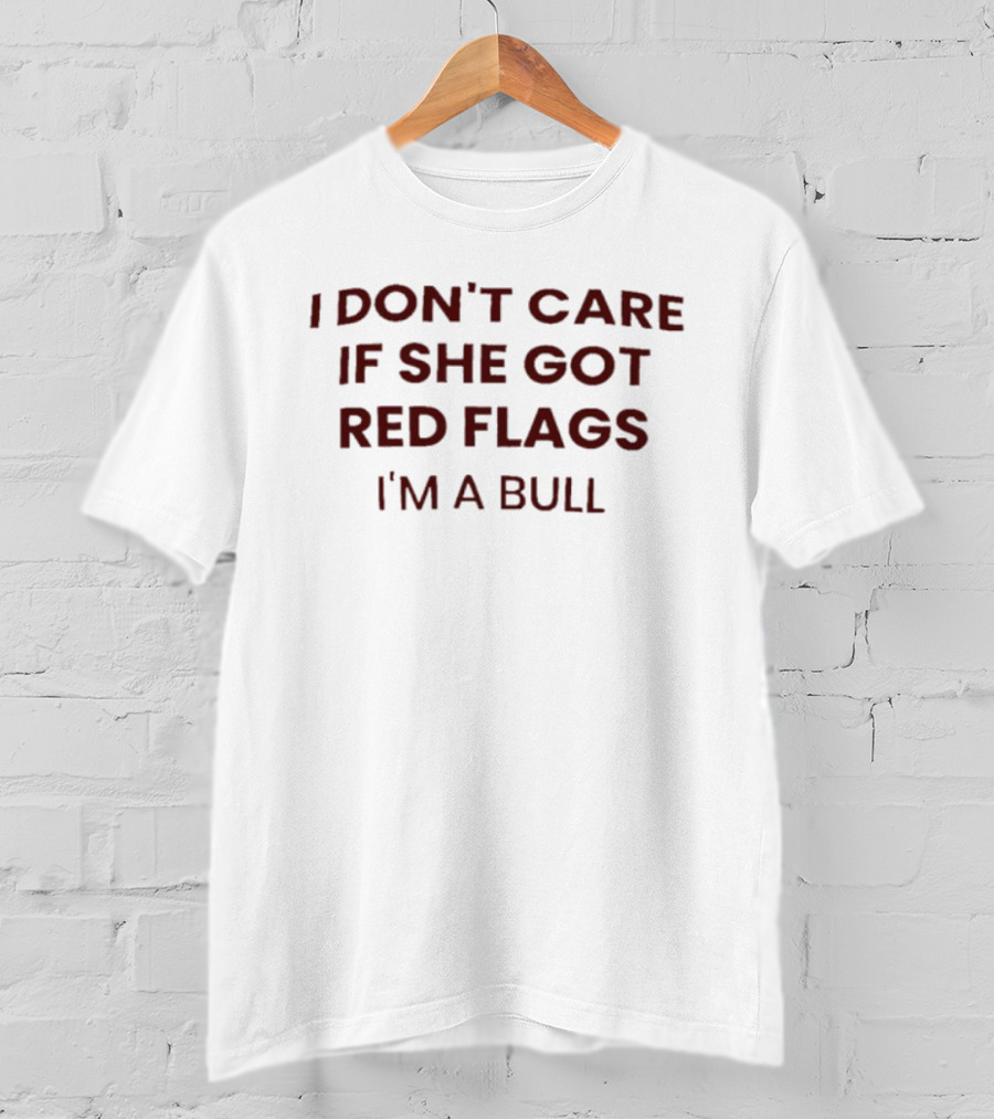 I Don't Care If She Got Red Flags I'm A Bull Phrase T-Shirt